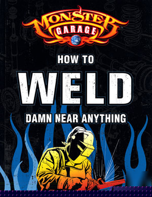 Monster garage: how to weld damn near anything book
